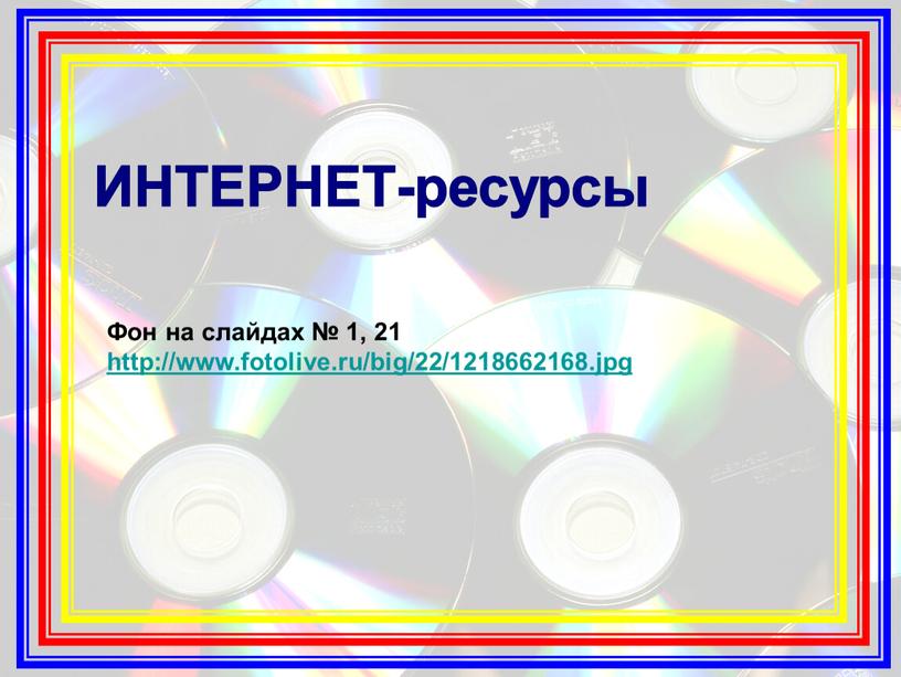 ИНТЕРНЕТ-ресурсы Фон на слайдах № 1, 21 http://www