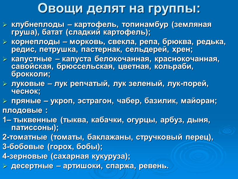 Овощи делят на группы: клубнеплоды – картофель, топинамбур (земляная груша), батат (сладкий картофель); корнеплоды – морковь, свекла, репа, брюква, редька, редис, петрушка, пастернак, сельдерей, хрен;…