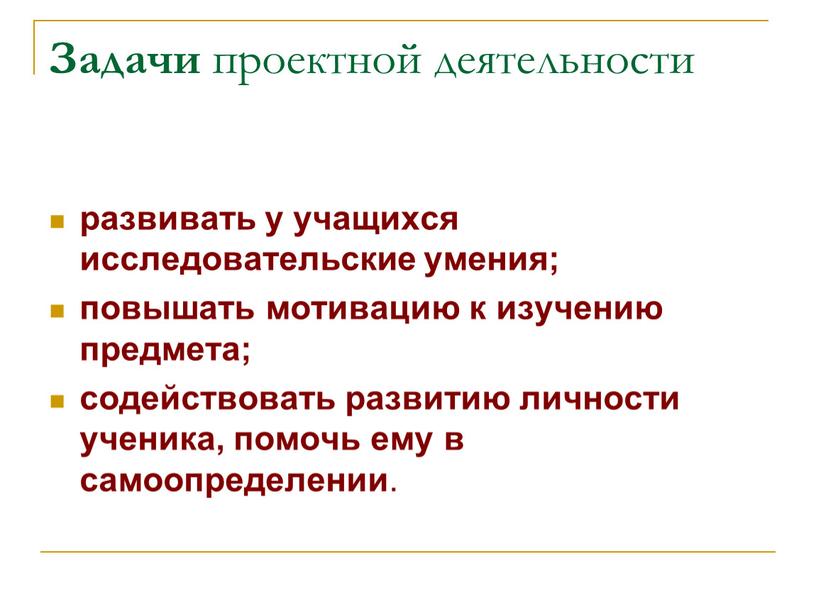 Задачи проектной деятельности развивать у учащихся исследовательские умения; повышать мотивацию к изучению предмета; содействовать развитию личности ученика, помочь ему в самоопределении