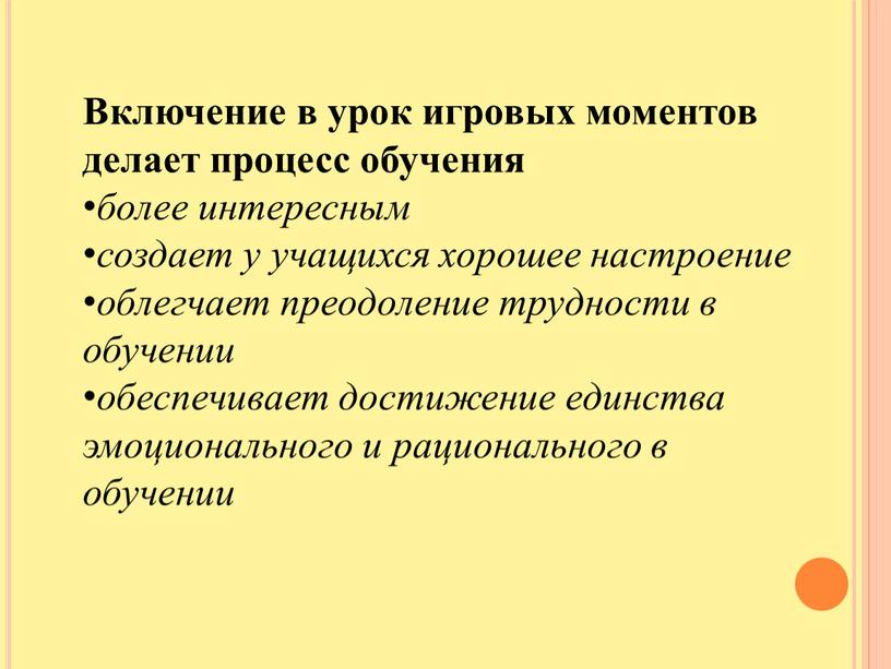 Включение в урок игровых моментов делает процесс обучения более интересным создает у учащихся хорошее настроение облегчает преодоление трудности в обучении обеспечивает достижение единства эмоционального и…