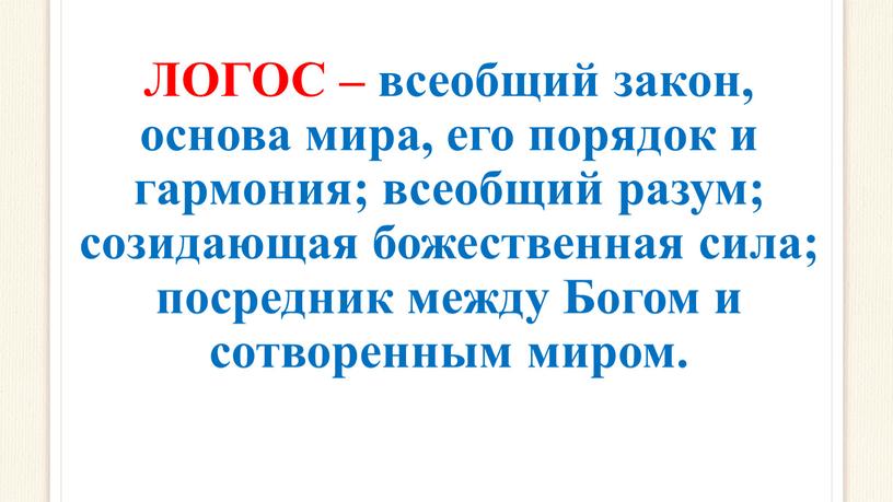 ЛОГОС – всеобщий закон, основа мира, его порядок и гармония; всеобщий разум; созидающая божественная сила; посредник между