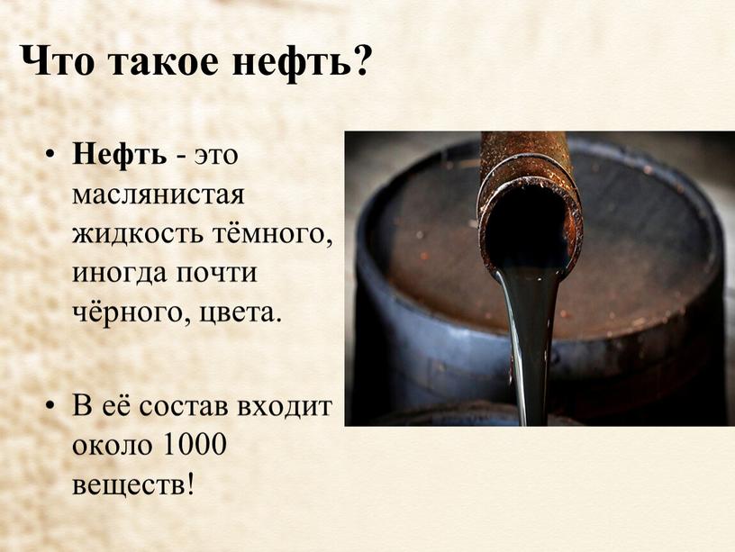 Что такое нефть? Нефть - это маслянистая жидкость тёмного, иногда почти чёрного, цвета