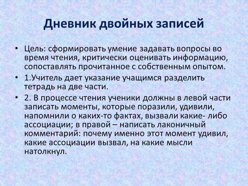 Дневник двойных записей Цель: сформировать умение задавать вопросы во время чтения, критически оценивать информацию, сопоставлять прочитанное с собственным опытом