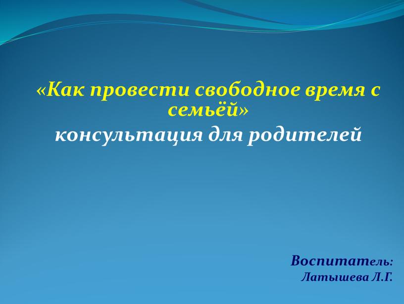 Как провести свободное время с семьёй» консультация для родителей