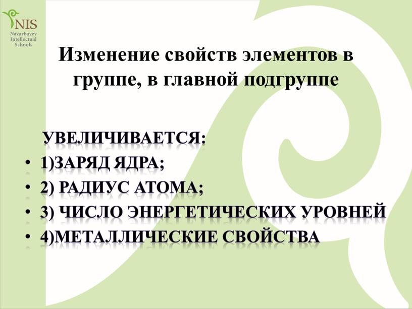 Изменение свойств элементов в группе, в главной подгруппе увеличивается: 1)Заряд ядра; 2)