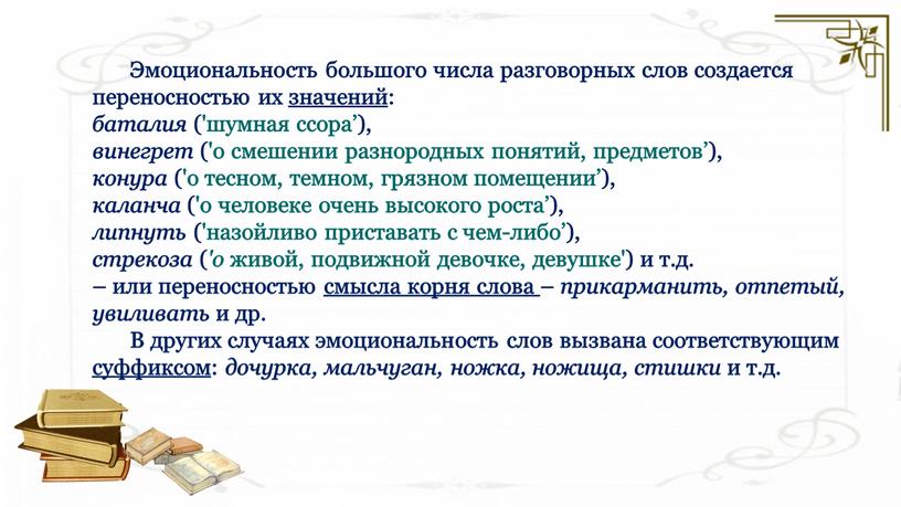 Эмоциональность большого числа разговорных слов создается переносностью их значений: баталия ('шумная ссора’), винегрет ('о смешении разнородных понятий, предметов’), конура ('о тесном, темном, грязном помещении’), каланча…