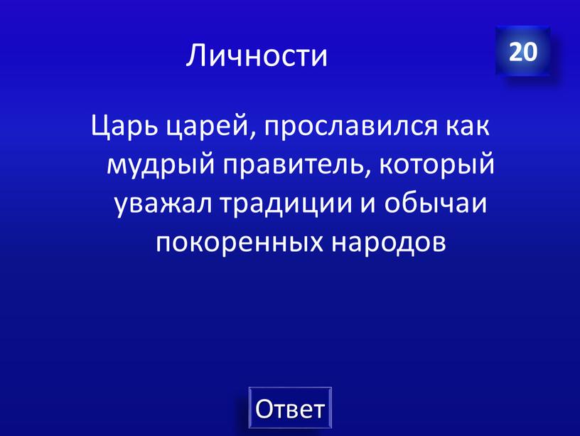 Личности Царь царей, прославился как мудрый правитель, который уважал традиции и обычаи покоренных народов 20