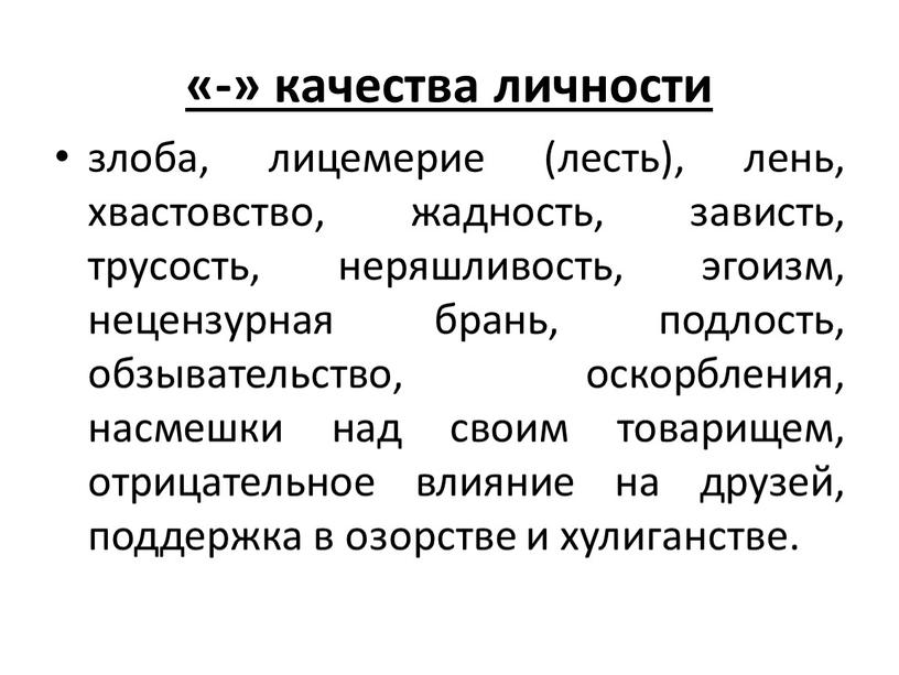 «-» качества личности злоба, лицемерие (лесть), лень, хвастовство, жадность, зависть, трусость, неряшливость, эгоизм, нецензурная брань, подлость, обзывательство, оскорбления, насмешки над своим товарищем, отрицательное влияние на…