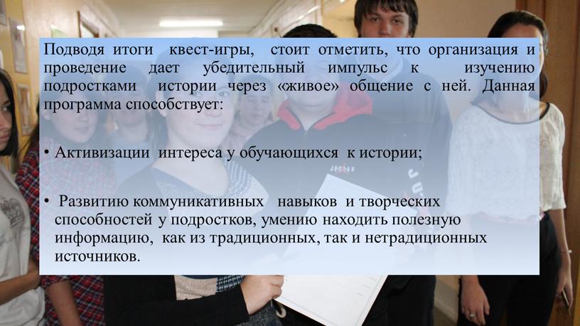 Подводя итоги квест-игры, стоит отметить, что организация и проведение дает убедительный импульс к изучению подростками истории через «живое» общение с ней