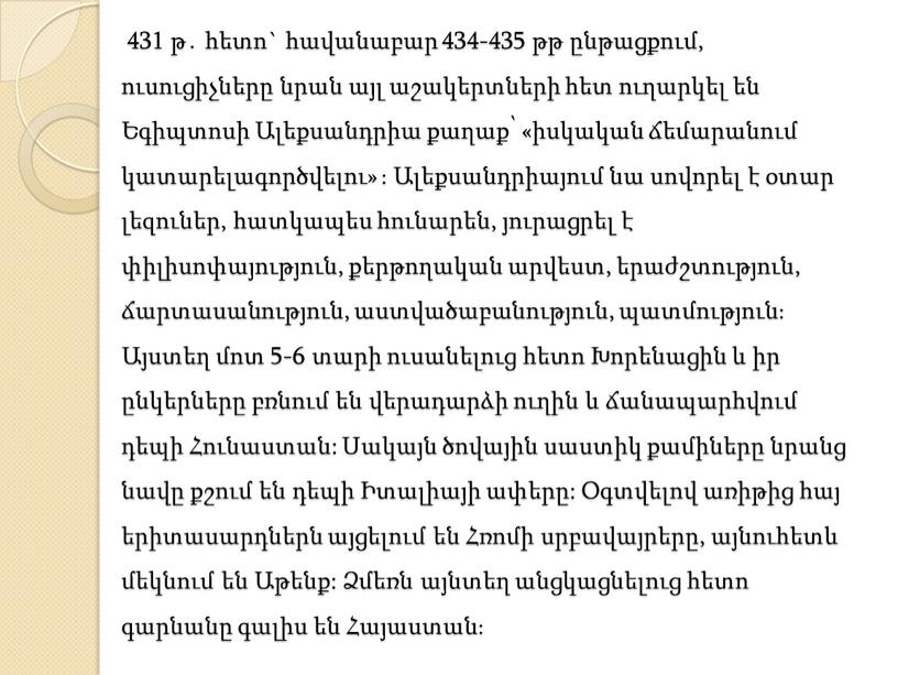 431 թ․ հետո` հավանաբար 434-435 թթ ընթացքում, ուսուցիչները նրան այլ աշակերտների հետ ուղարկել են Եգիպտոսի Ալեքսանդրիա քաղաք՝ «իսկական ճեմարանում կատարելագործվելու» ։ Ալեքսանդրիայում նա սովորել է…