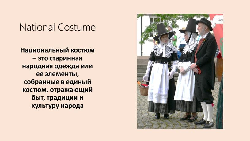 National Costume Национальный костюм – это старинная народная одежда или ее элементы, собранные в единый костюм, отражающий быт, традиции и культуру народа