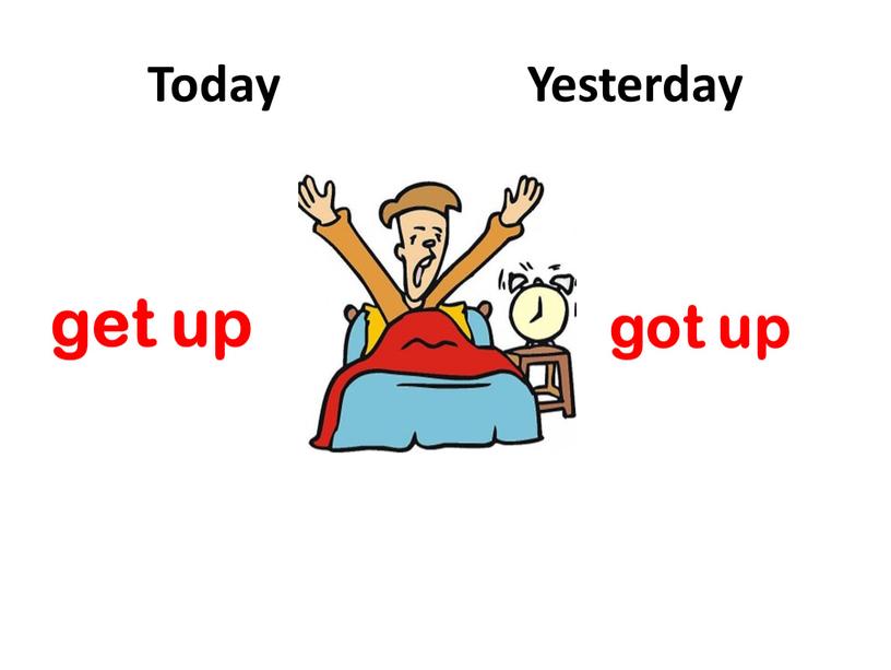 Today Yesterday get up got up