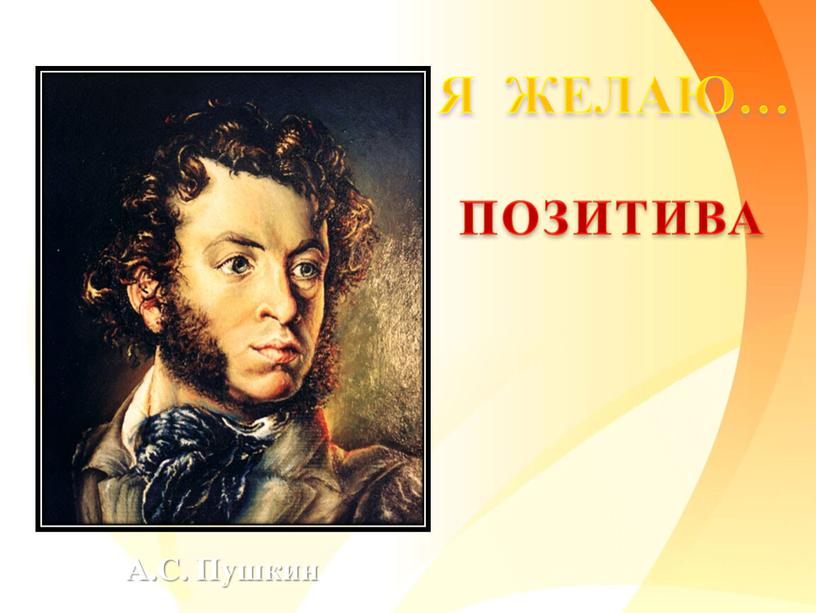 ПОЗИТИВА Я ЖЕЛАЮ… А.С. Пушкин