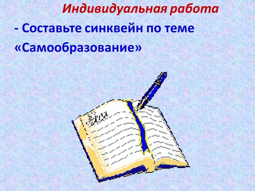 Индивидуальная работа - Составьте синквейн по теме «Самообразование»