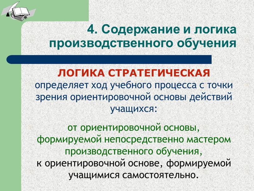 ЛОГИКА СТРАТЕГИЧЕСКАЯ определяет ход учебного процесса с точки зрения ориентировочной основы действий учащихся: от ориентировочной основы, формируемой непосредственно мастером производственного обучения, к ориентировочной основе, формируемой…