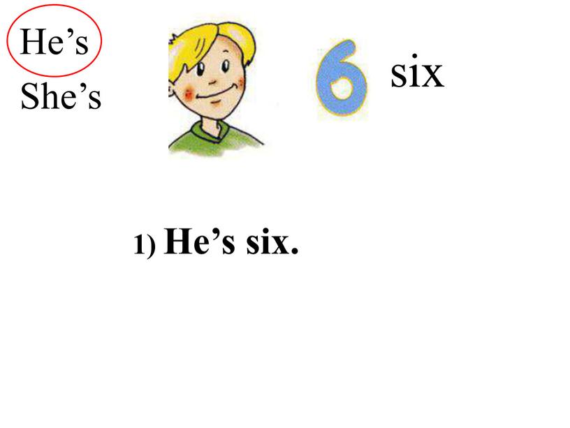 six He’s She’s 1) He’s six.