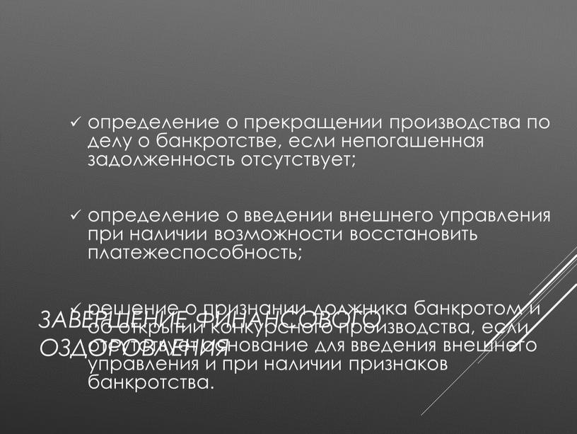 Завершение финансового оздоровления определение о прекращении производства по делу о банкротстве, если непогашенная задолженность отсутствует; определение о введении внешнего управления при наличии воз­можности восстановить платежеспособность;…