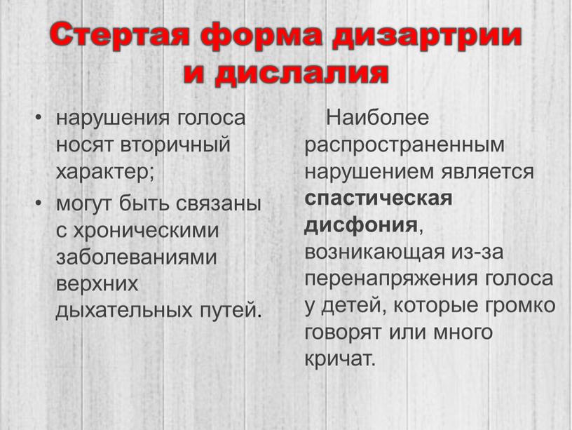 Стертая форма дизартрии и дислалия нарушения голоса носят вторичный характер; могут быть связаны с хроническими заболеваниями верхних дыхательных путей