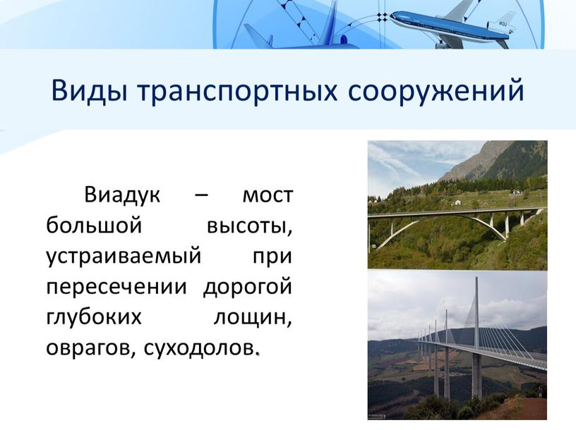 Виды транспортных сооружений Виадук – мост большой высоты, устраиваемый при пересечении дорогой глубоких лощин, оврагов, суходолов