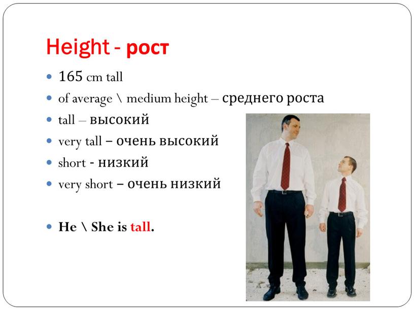 Height - рост 165 cm tall of average \ medium height – среднего роста tall – высокий very tall – очень высокий short - низкий…