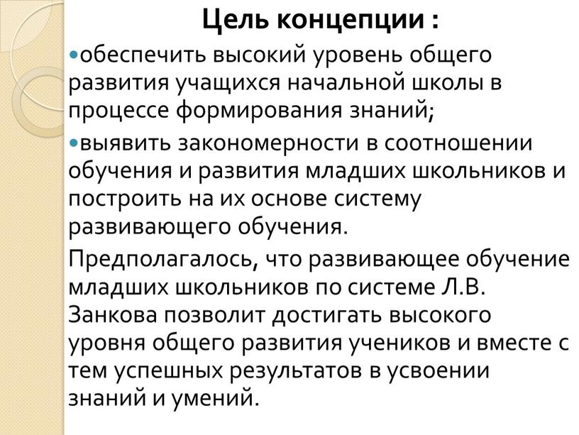 Цель концепции : обеспечить высокий уровень общего развития учащихся начальной школы в процессе формирования знаний; выявить закономерности в соотношении обучения и развития младших школьников и…