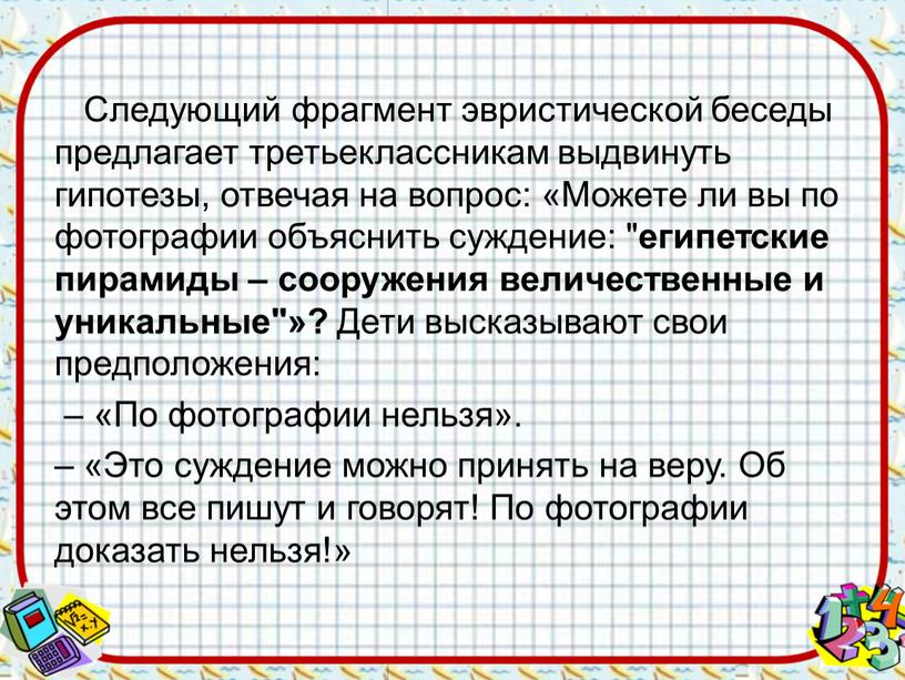 Следующий фрагмент эвристической беседы предлагает третьеклассникам выдвинуть гипотезы, отвечая на вопрос: «Можете ли вы по фотографии объяснить суждение: " египетские пирамиды – сооружения величественные и…