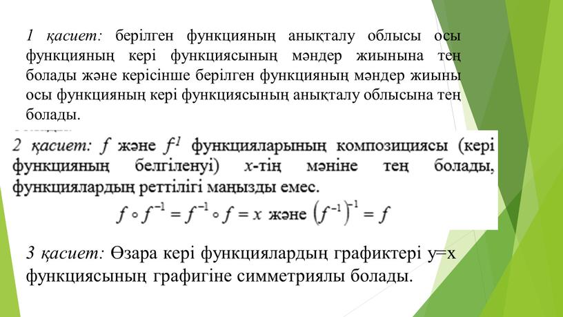 1 қасиет: берілген функцияның анықталу облысы осы функцияның кері функциясының мәндер жиынына тең болады және керісінше берілген функцияның мәндер жиыны осы функцияның кері функциясының анықталу…