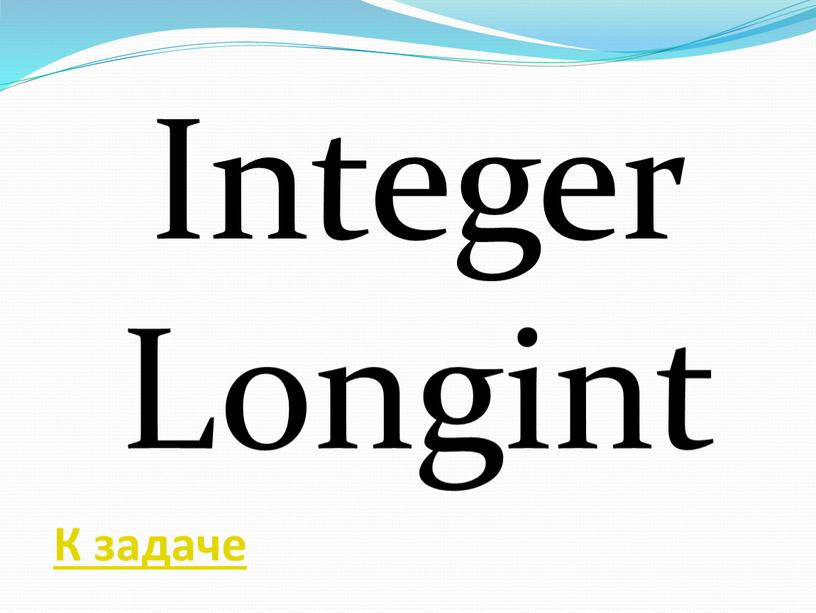 Integer Longint К задаче