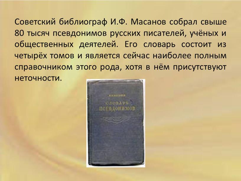 Советский библиограф И.Ф. Масанов собрал свыше 80 тысяч псевдонимов русских писателей, учёных и общественных деятелей