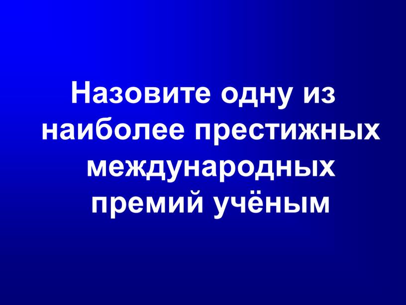 Назовите одну из наиболее престижных международных премий учёным