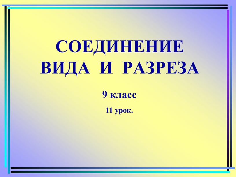 СОЕДИНЕНИЕ ВИДА И РАЗРЕЗА 9 класс 11 урок