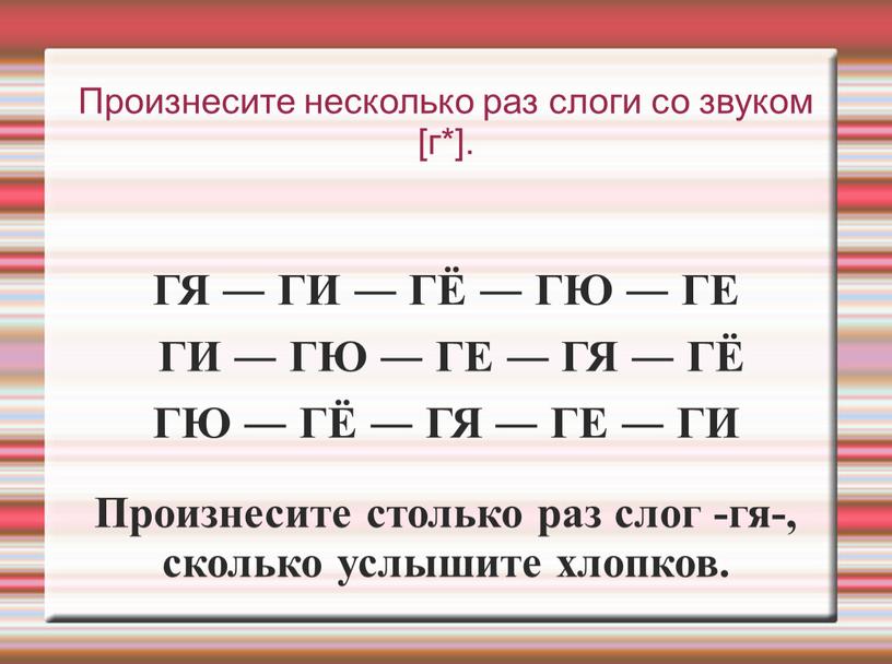 Произнесите несколько раз слоги со звуком [г*]