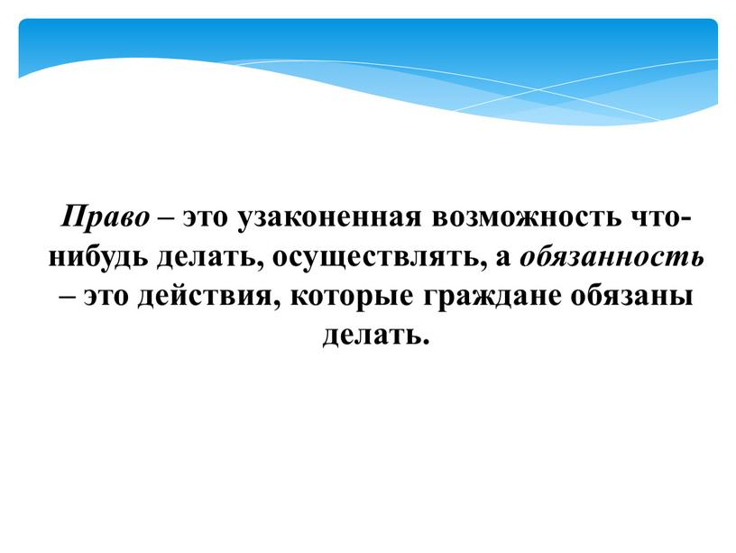 Право – это узаконенная возможность что-нибудь делать, осуществлять, а обязанность – это действия, которые граждане обязаны делать