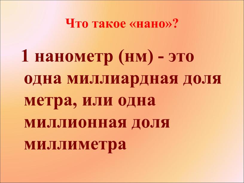 Что такое «нано»? 1 нанометр (нм) - это одна миллиардная доля метра, или одна миллионная доля миллиметра