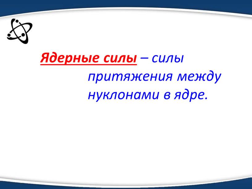 Ядерные силы – силы притяжения между нуклонами в ядре