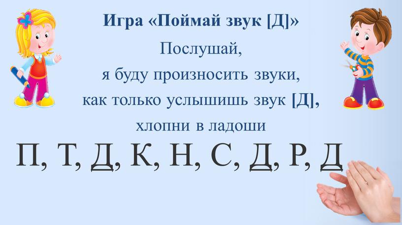 Игра «Поймай звук [Д]» Послушай, я буду произносить звуки, как только услышишь звук [Д], хлопни в ладоши