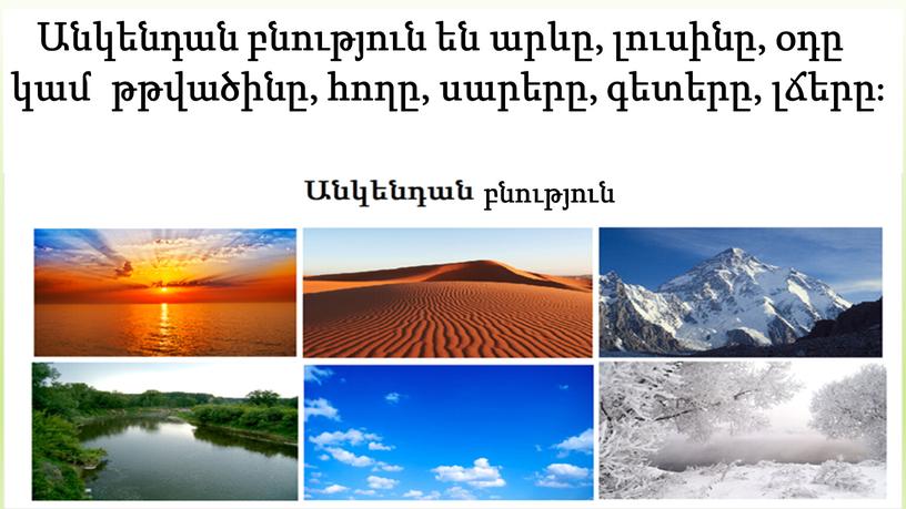 Անկենդան բնություն են արևը, լուսինը, օդը կամ թթվածինը, հողը, սարերը, գետերը, լճերը։ բնություն