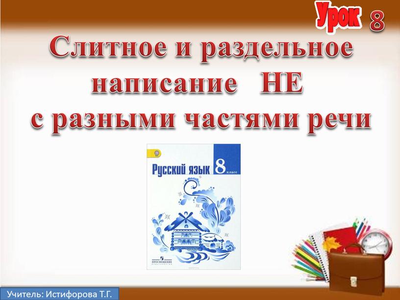 Учитель: Истифорова Т.Г. 8 Cлитное и раздельное написание