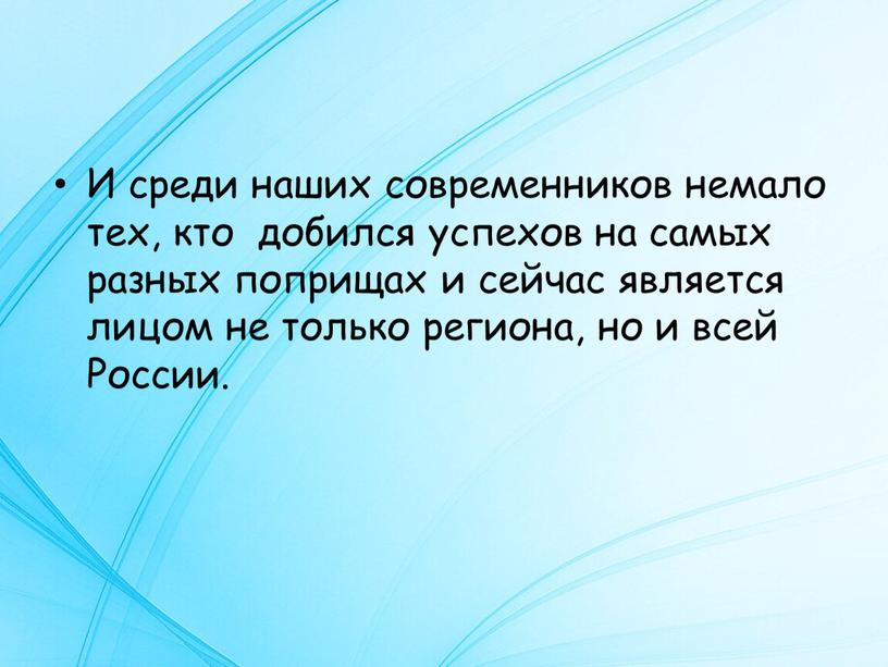 И среди наших современников немало тех, кто добился успехов на самых разных поприщах и сейчас является лицом не только региона, но и всей