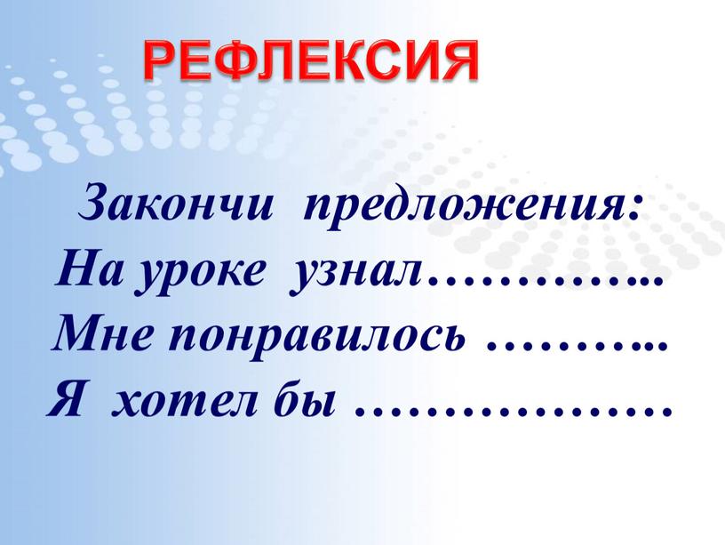 Закончи предложения: На уроке узнал…………