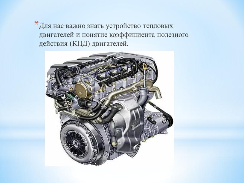 Для нас важно знать устройство тепловых двигателей и понятие коэффициента полезного действия (КПД) двигателей