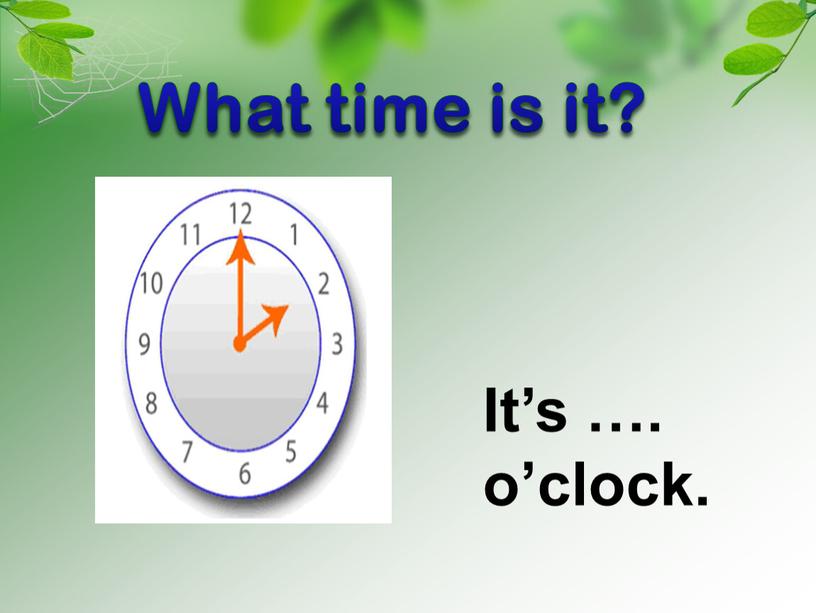 What time is it? It’s …. o’clock