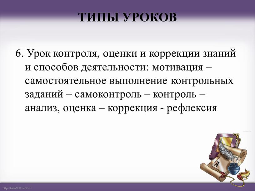 ТИПЫ УРОКОВ 6. Урок контроля, оценки и коррекции знаний и способов деятельности: мотивация – самостоятельное выполнение контрольных заданий – самоконтроль – контроль – анализ, оценка…