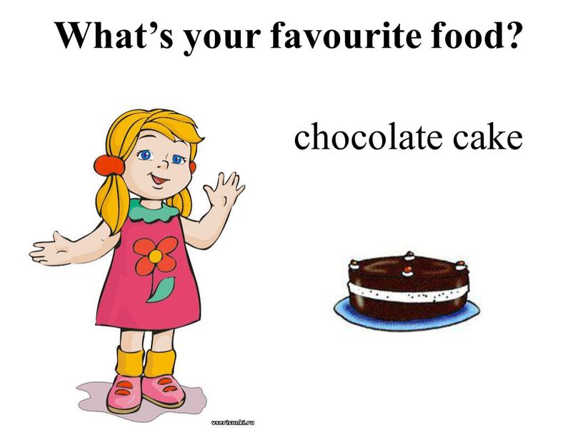 chocolate cake What’s your favourite food?