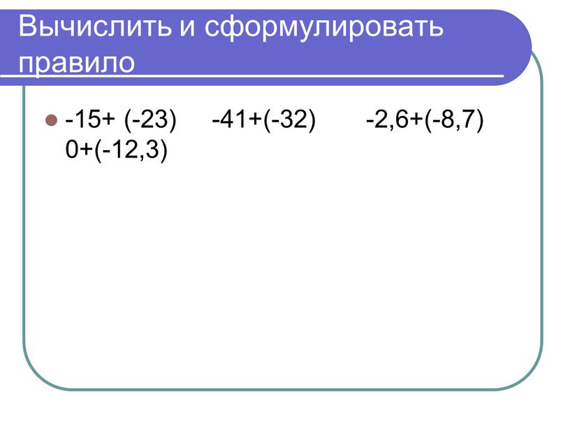 Вычислить и сформулировать правило -15+ (-23) -41+(-32) -2,6+(-8,7) 0+(-12,3)