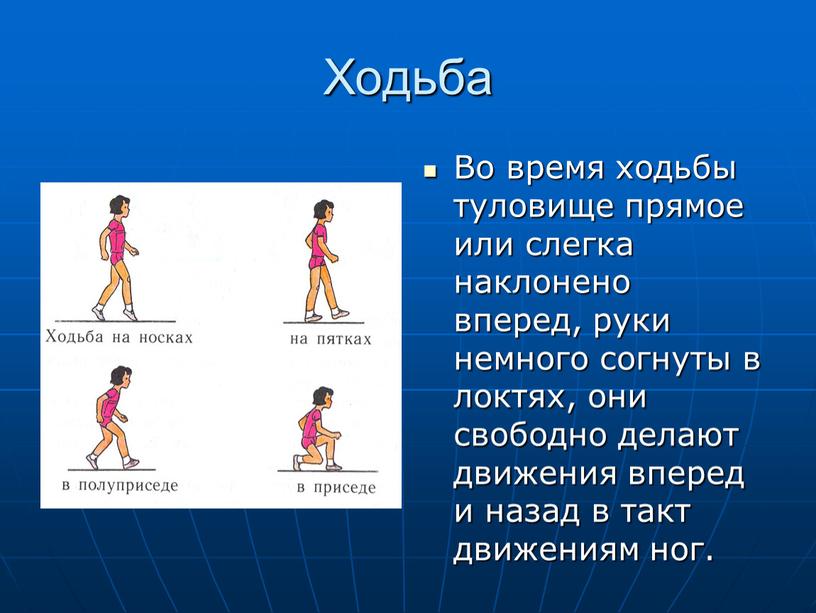 Ходьба Во время ходьбы туловище прямое или слегка наклонено вперед, руки немного согнуты в локтях, они свободно делают движения вперед и назад в такт движениям…