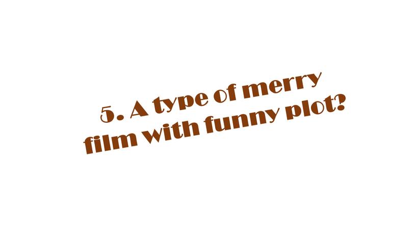 A type of merry film with funny plot?