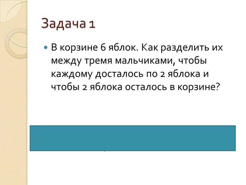 Задача 1 В корзине 6 яблок. Как разделить их между тремя мальчиками, чтобы каждому досталось по 2 яблока и чтобы 2 яблока осталось в корзине?