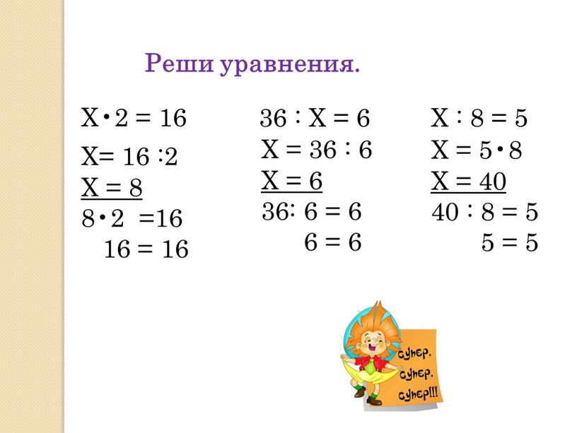 Реши уравнения. Х•2 = 16 36 : Х = 6