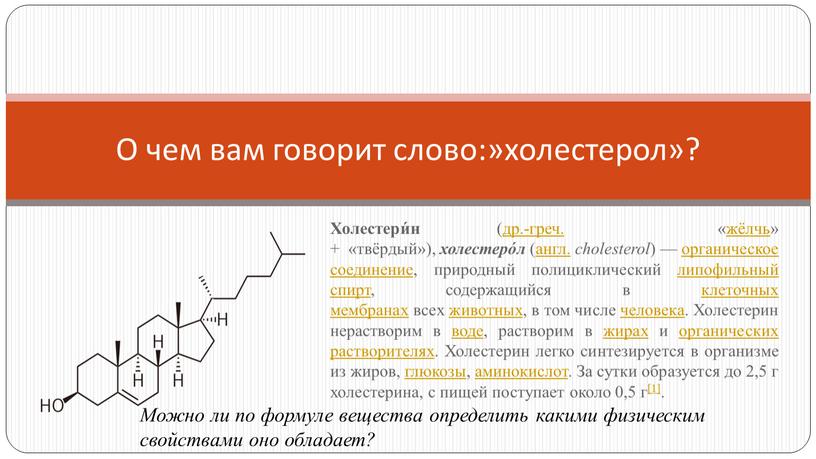 Холестери́н (др.-греч. «жёлчь» + «твёрдый»), холестеро́л (англ